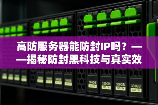 高防服务器能防封IP吗？——揭秘防封黑科技与真实效果