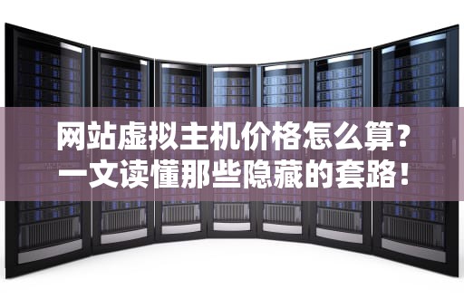网站虚拟主机价格怎么算？一文读懂那些隐藏的套路！