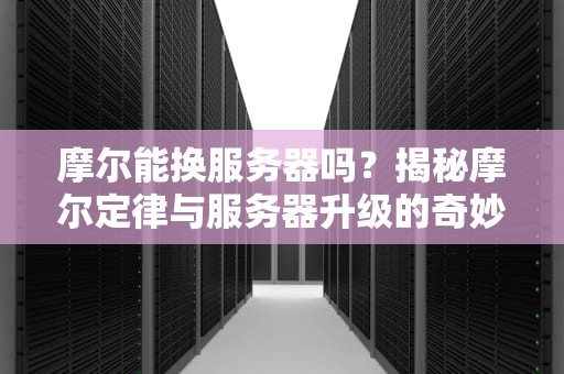 摩尔能换服务器吗？揭秘摩尔定律与服务器升级的奇妙关系！
