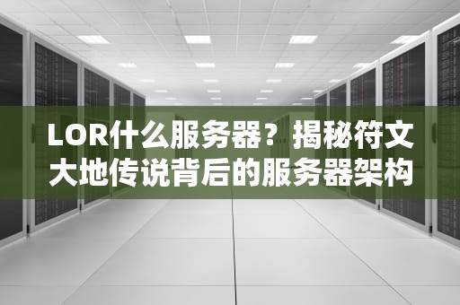 LOR什么服务器？揭秘符文大地传说背后的服务器架构与性能表现