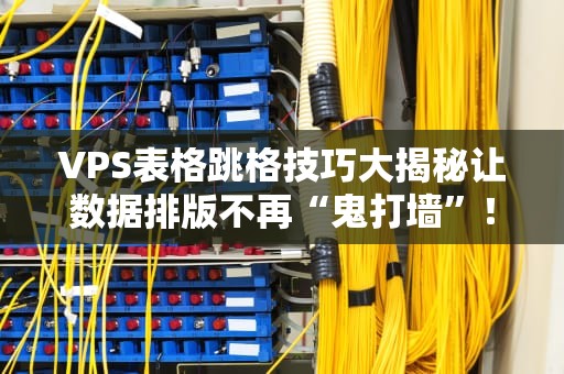 VPS表格跳格技巧大揭秘让数据排版不再“鬼打墙”！