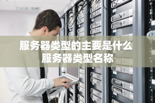 服务器类型的主要是什么 服务器类型名称