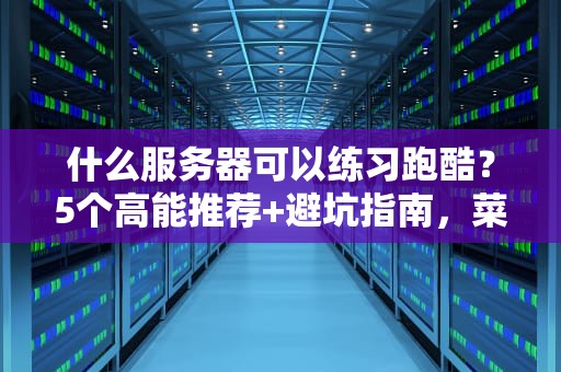 什么服务器可以练习跑酷？5个高能推荐+避坑指南，菜鸟秒变跑酷大神！