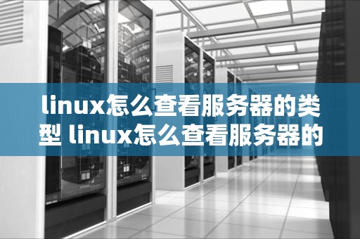 linux怎么查看服务器的类型 linux怎么查看服务器的类型信息