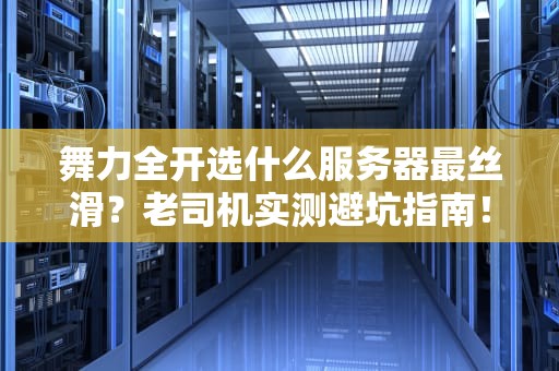 舞力全开选什么服务器最丝滑？老司机实测避坑指南！