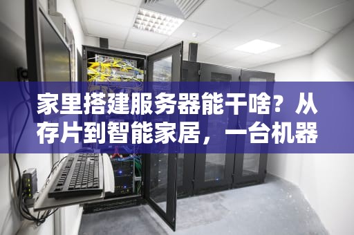 家里搭建服务器能干啥？从存片到智能家居，一台机器搞定你的数字生活！
