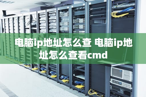 电脑ip地址怎么查 电脑ip地址怎么查看cmd