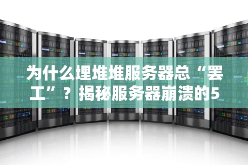 为什么埋堆堆服务器总“罢工”？揭秘服务器崩溃的5大元凶！