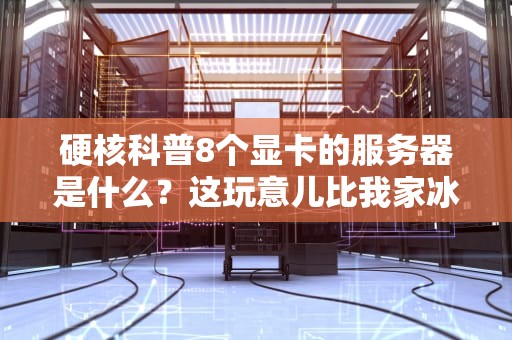 硬核科普8个显卡的服务器是什么？这玩意儿比我家冰箱还能装！