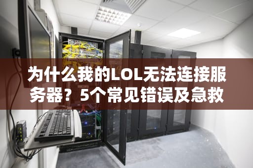 为什么我的LOL无法连接服务器？5个常见错误及急救指南（附专业测评）