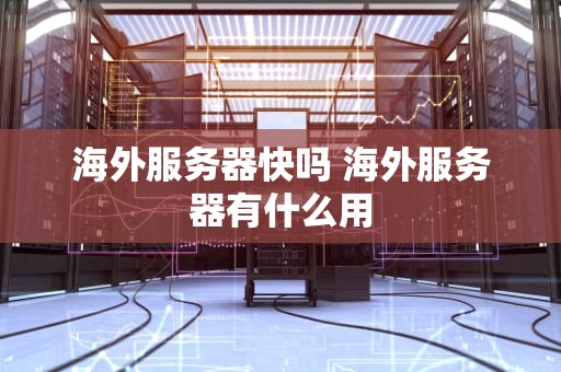 海外服务器快吗 海外服务器有什么用