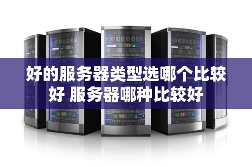 好的服务器类型选哪个比较好 服务器哪种比较好
