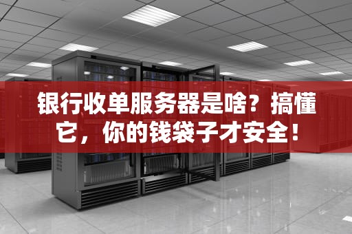 银行收单服务器是啥？搞懂它，你的钱袋子才安全！