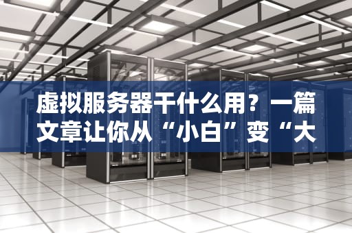 虚拟服务器干什么用？一篇文章让你从“小白”变“大神”！