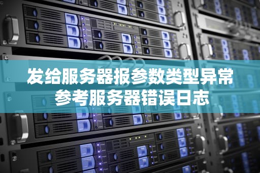发给服务器报参数类型异常 参考服务器错误日志