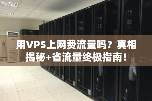 用VPS上网费流量吗？真相揭秘+省流量终极指南！