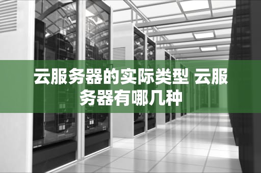 云服务器的实际类型 云服务器有哪几种
