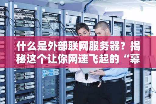 什么是外部联网服务器？揭秘这个让你网速飞起的“幕后英雄”！
