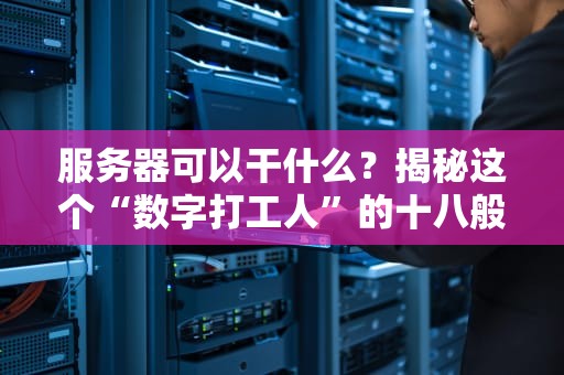 服务器可以干什么？揭秘这个“数字打工人”的十八般武艺！