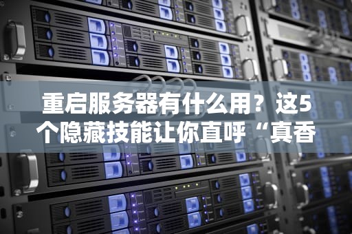 重启服务器有什么用？这5个隐藏技能让你直呼“真香”！