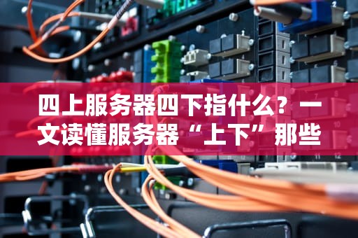 四上服务器四下指什么？一文读懂服务器“上下”那些事儿！