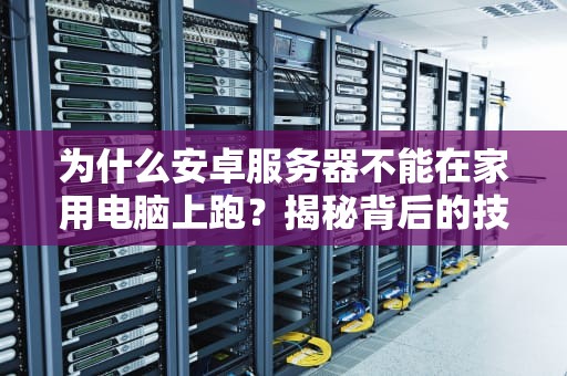 为什么安卓服务器不能在家用电脑上跑？揭秘背后的技术玄机！