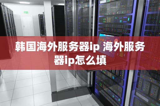 韩国海外服务器ip 海外服务器ip怎么填