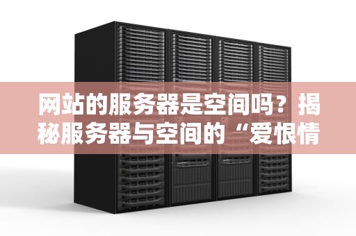 网站的服务器是空间吗？揭秘服务器与空间的“爱恨情仇”