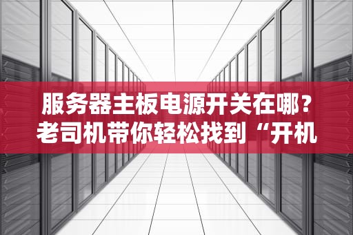 服务器主板电源开关在哪？老司机带你轻松找到“开机键”的隐藏副本！