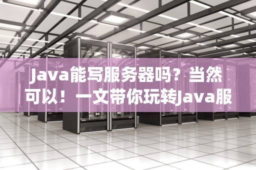 Java能写服务器吗？当然可以！一文带你玩转Java服务器开发