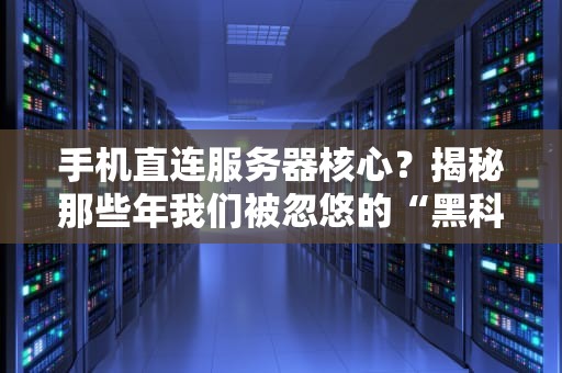 手机直连服务器核心？揭秘那些年我们被忽悠的“黑科技”