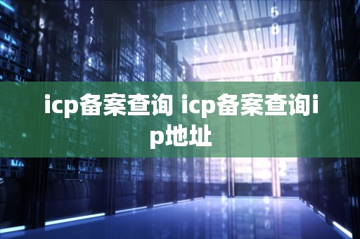 icp备案查询 icp备案查询ip地址
