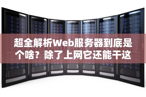 超全解析Web服务器到底是个啥？除了上网它还能干这些意想不到的事！