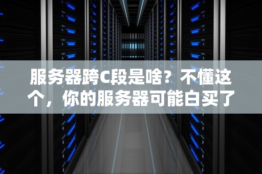 服务器跨C段是啥？不懂这个，你的服务器可能白买了！