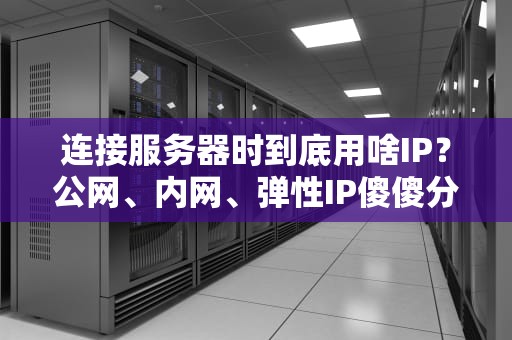 连接服务器时到底用啥IP？公网、内网、弹性IP傻傻分不清？老司机带你飙车！