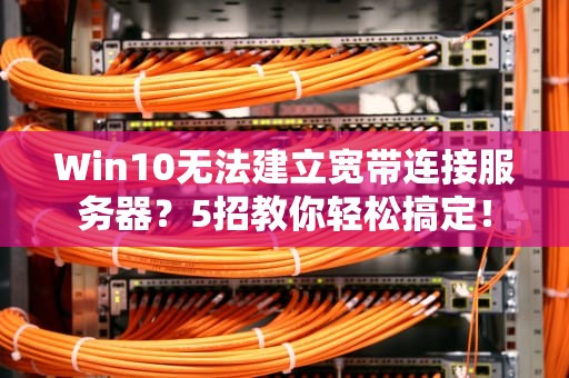 Win10无法建立宽带连接服务器？5招教你轻松搞定！