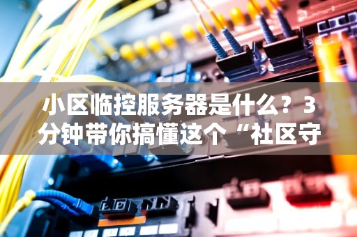 小区临控服务器是什么？3分钟带你搞懂这个“社区守护神”！