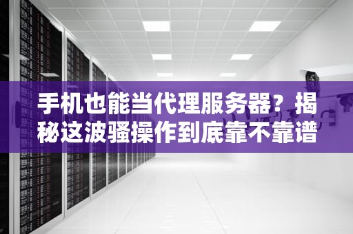 手机也能当代理服务器？揭秘这波骚操作到底靠不靠谱！