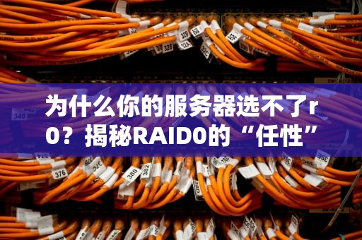为什么你的服务器选不了r0？揭秘RAID0的“任性”小脾气