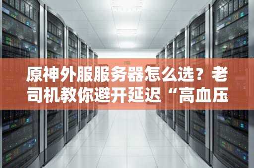 原神外服服务器怎么选？老司机教你避开延迟“高血压”！（附实测数据）
