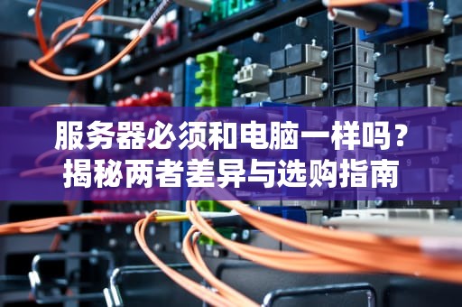 服务器必须和电脑一样吗？揭秘两者差异与选购指南
