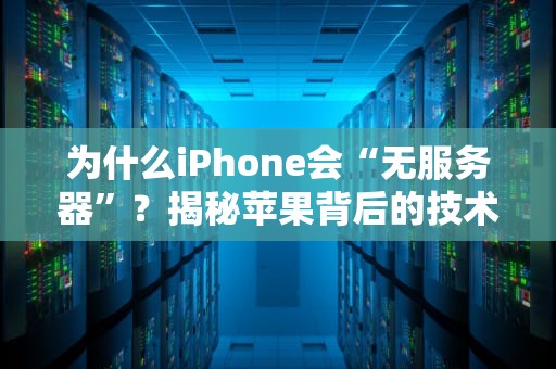 为什么iPhone会“无服务器”？揭秘苹果背后的技术玄机！