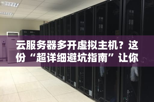 云服务器多开虚拟主机？这份“超详细避坑指南”让你秒变老司机！