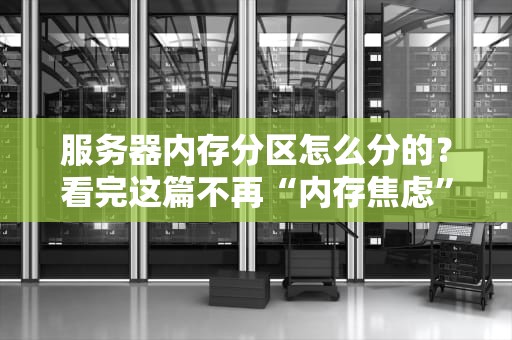服务器内存分区怎么分的？看完这篇不再“内存焦虑”！