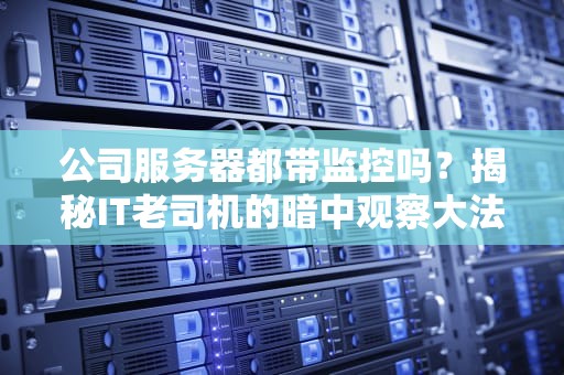 公司服务器都带监控吗？揭秘IT老司机的暗中观察大法！