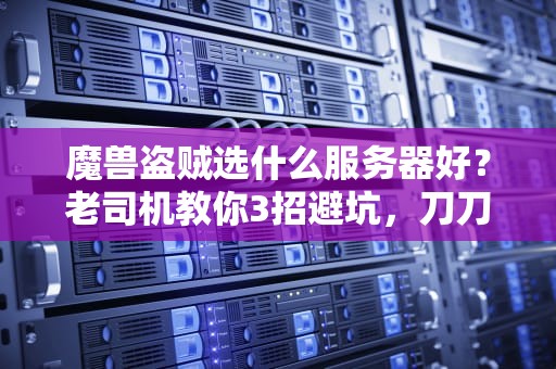 魔兽盗贼选什么服务器好？老司机教你3招避坑，刀刀暴击不排队！