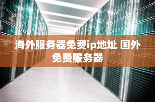 海外服务器免费ip地址 国外免费服务器