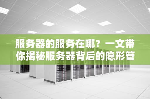 服务器的服务在哪？一文带你揭秘服务器背后的隐形管家！