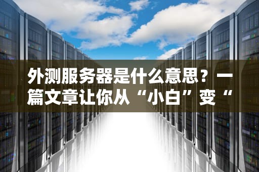 外测服务器是什么意思？一篇文章让你从“小白”变“大神”！