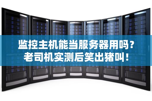 监控主机能当服务器用吗？老司机实测后笑出猪叫！